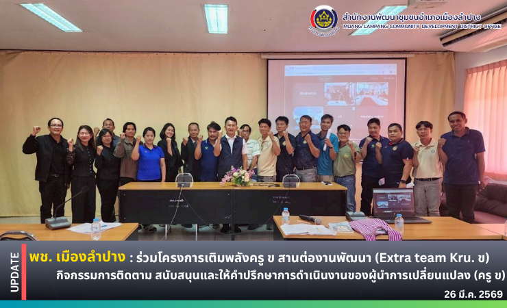 พช. เมืองลำปาง : ร่วมโครงการเติมพลังครู ข สานต่องานพัฒนา (Extra team Kru. ข) กิจกรรมการติดตาม สนับสนุนและให้คำปรึกษาการดำเนินงานของผู้นำการเปลี่ยนแปลง (ครู ข)