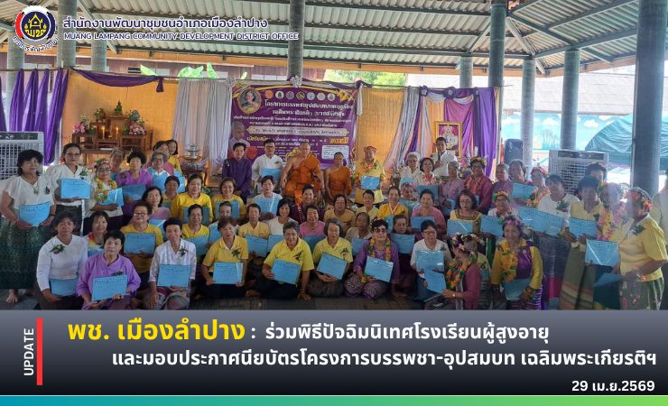 พช. เมืองลำปาง : เข้าร่วมพิธีปัจฉิมนิเทศโรงเรียนผู้สูงอายุและมอบประกาศนียบัตรโครงการบรรพชา-อุปสมบท เฉลิมพระเกียรติฯ